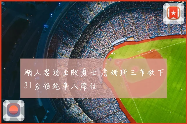 湖人客场击败勇士 詹姆斯三节砍下31分领跑争八席位