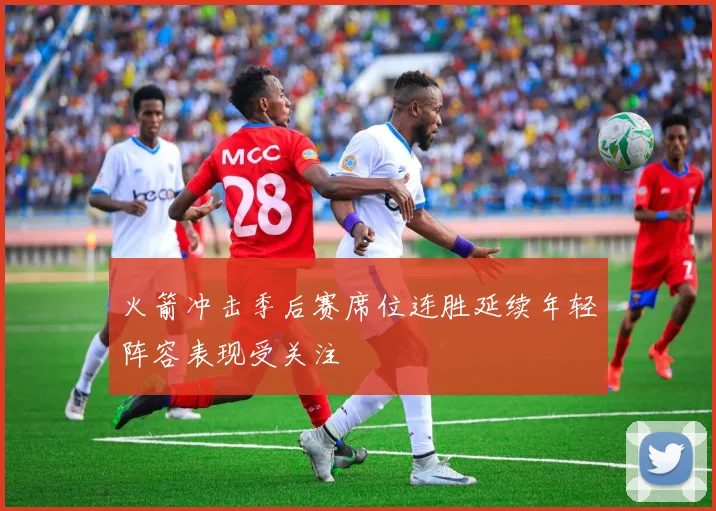 火箭冲击季后赛席位连胜延续年轻阵容表现受关注