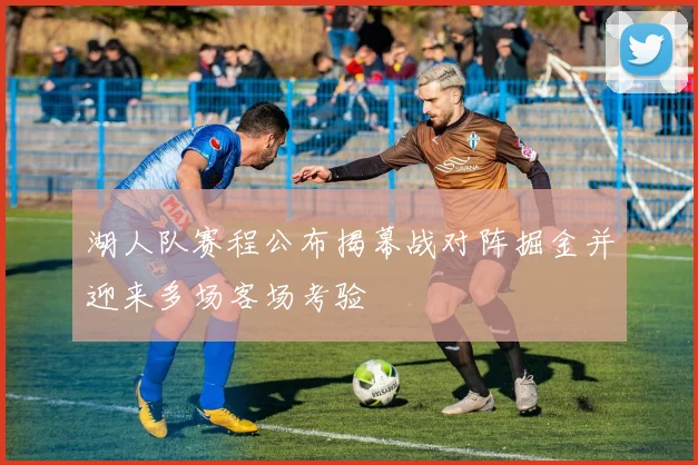 湖人队赛程公布揭幕战对阵掘金并迎来多场客场考验