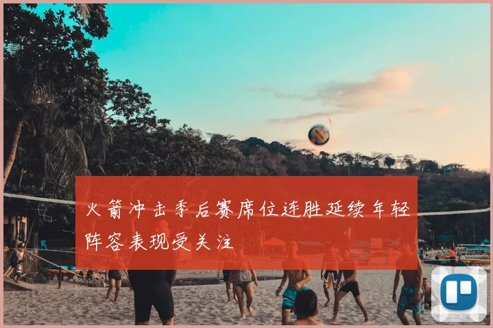 火箭冲击季后赛席位连胜延续年轻阵容表现受关注