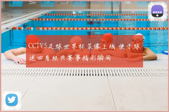 CCTV5足球世界杯录像上线 便于球迷回看经典赛事精彩瞬间