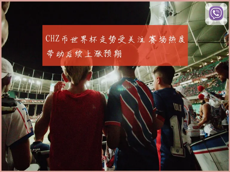 CHZ币世界杯走势受关注 赛场热度带动后续上涨预期