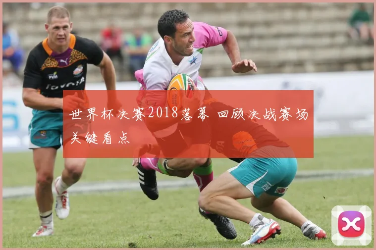 世界杯决赛2018落幕 回顾决战赛场关键看点