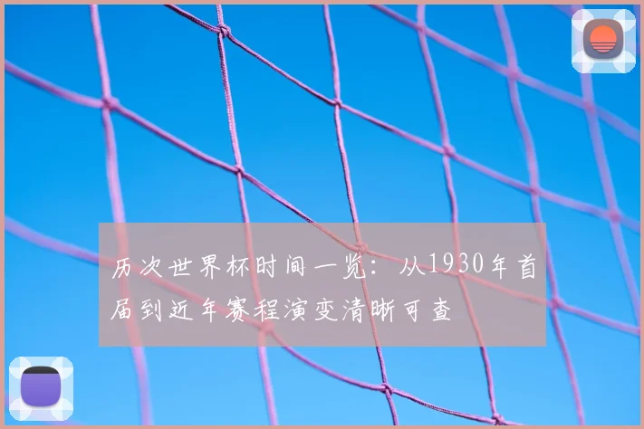 历次世界杯时间一览：从1930年首届到近年赛程演变清晰可查