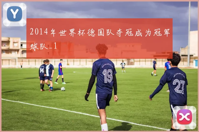 2014年世界杯德国队夺冠成为冠军球队_1